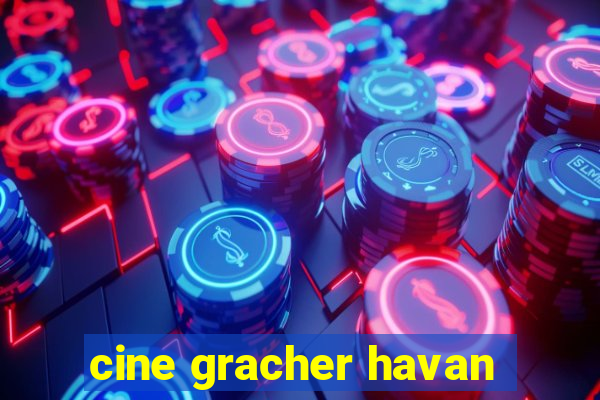 cine gracher havan